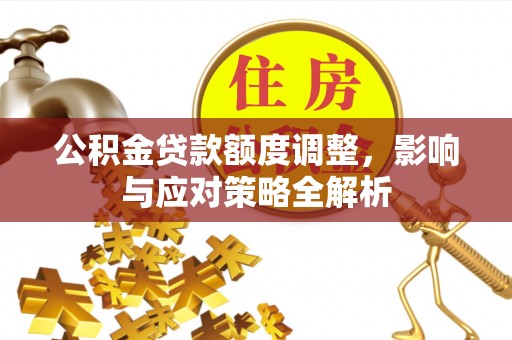 铁门关公积金贷款额度调整，影响与应对策略全解析