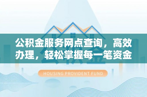 铁门关公积金服务网点查询，高效办理，轻松掌握每一笔资金动态