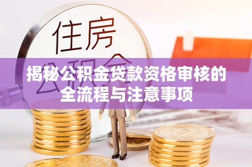 铁门关揭秘公积金贷款资格审核的全流程与注意事项