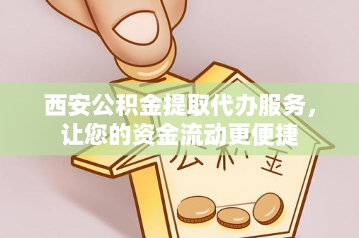 铁门关西安公积金提取代办服务，让您的资金流动更便捷