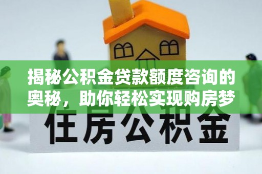 铁门关揭秘公积金贷款额度咨询的奥秘，助你轻松实现购房梦想