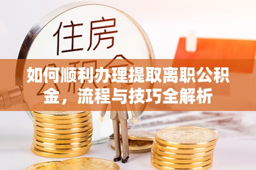 铁门关如何顺利办理提取离职公积金，流程与技巧全解析