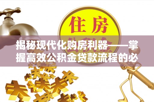 铁门关揭秘现代化购房利器——掌握高效公积金贷款流程的必备指南