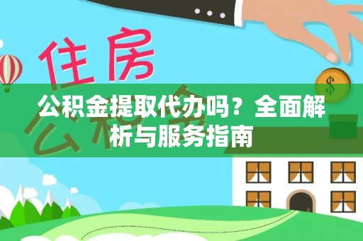 铁门关公积金提取代办吗？全面解析与服务指南