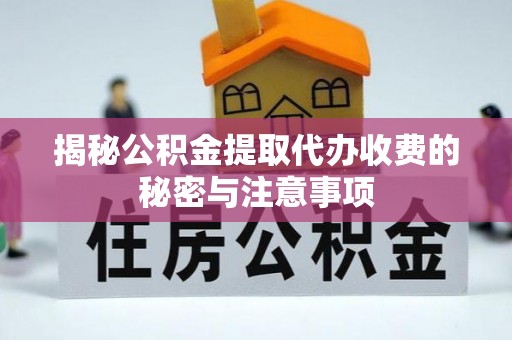 铁门关揭秘公积金提取代办收费的秘密与注意事项