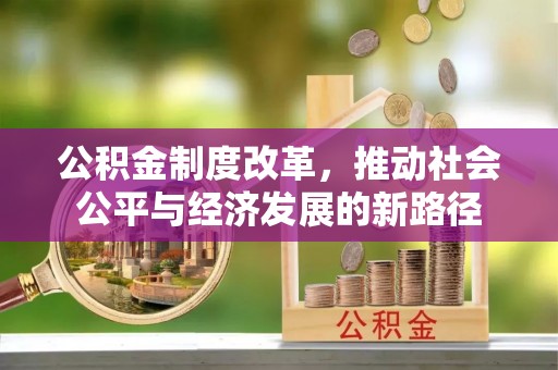 铁门关公积金制度改革，推动社会公平与经济发展的新路径