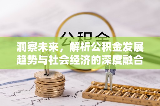 铁门关洞察未来，解析公积金发展趋势与社会经济的深度融合