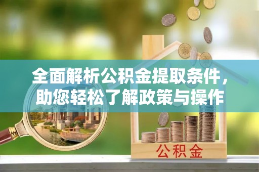 铁门关全面解析公积金提取条件，助您轻松了解政策与操作