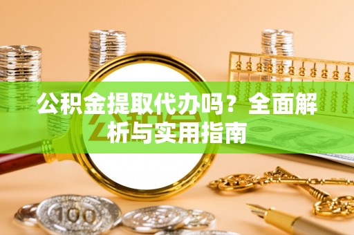 铁门关公积金提取代办吗？全面解析与实用指南
