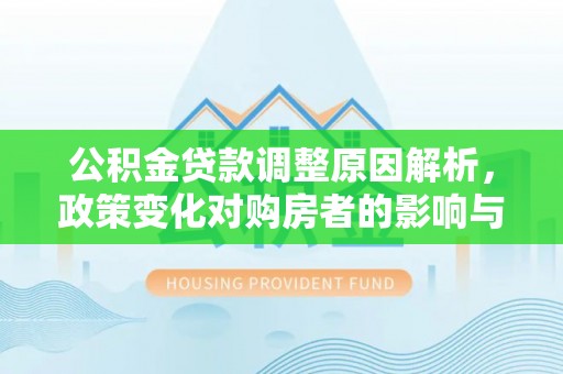 铁门关公积金贷款调整原因解析，政策变化对购房者的影响与应对