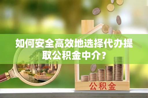 铁门关如何安全高效地选择代办提取公积金中介？