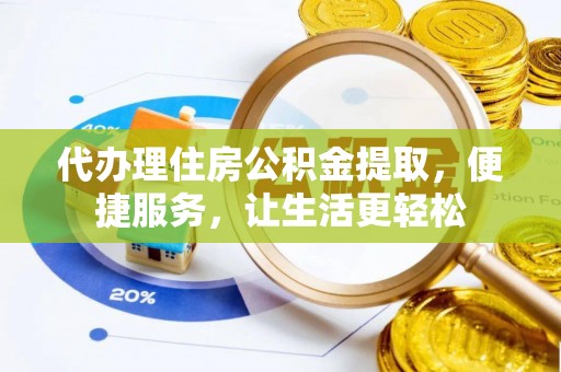铁门关代办理住房公积金提取，便捷服务，让生活更轻松