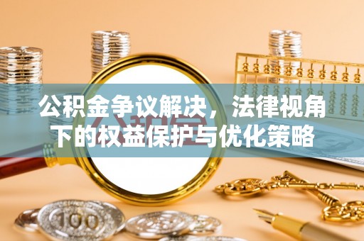 铁门关公积金争议解决，法律视角下的权益保护与优化策略