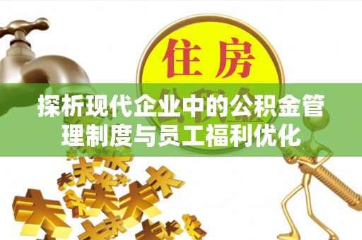 铁门关探析现代企业中的公积金管理制度与员工福利优化
