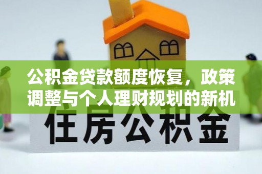 铁门关公积金贷款额度恢复，政策调整与个人理财规划的新机遇