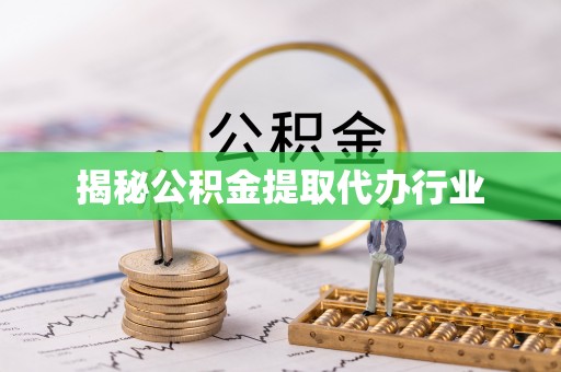 铁门关揭秘公积金提取代办行业