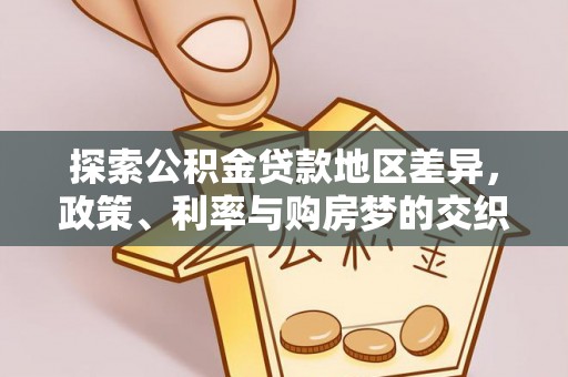 铁门关探索公积金贷款地区差异，政策、利率与购房梦的交织