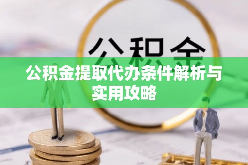 铁门关公积金提取代办条件解析与实用攻略