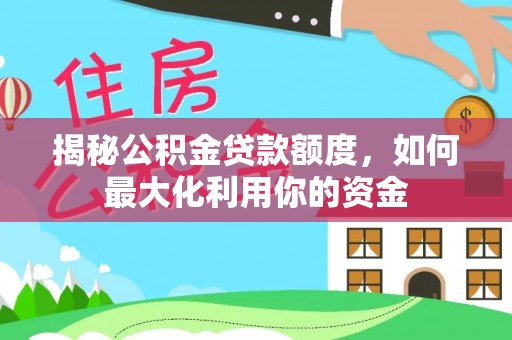 铁门关揭秘公积金贷款额度，如何最大化利用你的资金