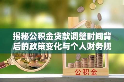 铁门关揭秘公积金贷款调整时间背后的政策变化与个人财务规划