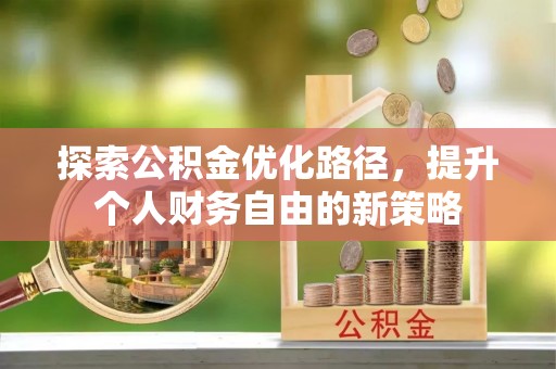 铁门关探索公积金优化路径，提升个人财务自由的新策略