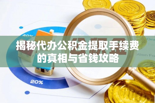 铁门关揭秘代办公积金提取手续费的真相与省钱攻略