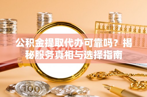 铁门关公积金提取代办可靠吗？揭秘服务真相与选择指南