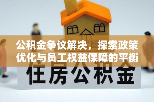 铁门关公积金争议解决，探索政策优化与员工权益保障的平衡点