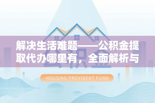 铁门关解决生活难题——公积金提取代办哪里有，全面解析与服务推荐