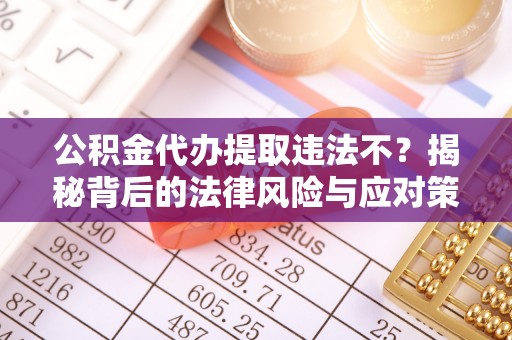 铁门关公积金代办提取违法不？揭秘背后的法律风险与应对策略