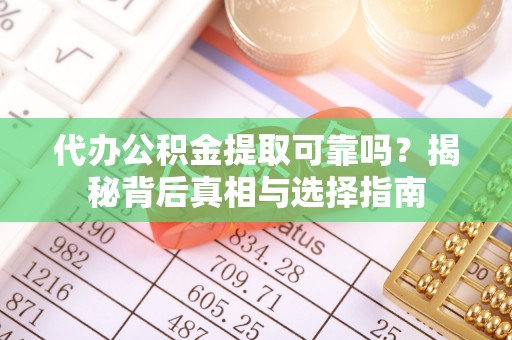 铁门关代办公积金提取可靠吗？揭秘背后真相与选择指南