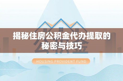 铁门关揭秘住房公积金代办提取的秘密与技巧