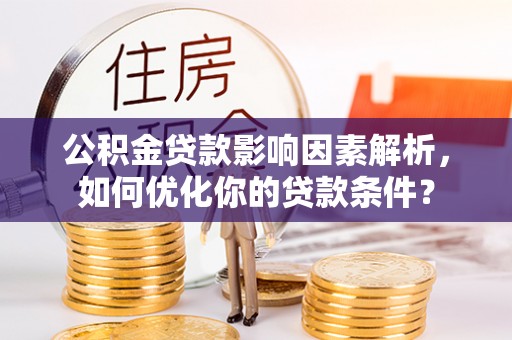 铁门关公积金贷款影响因素解析，如何优化你的贷款条件？