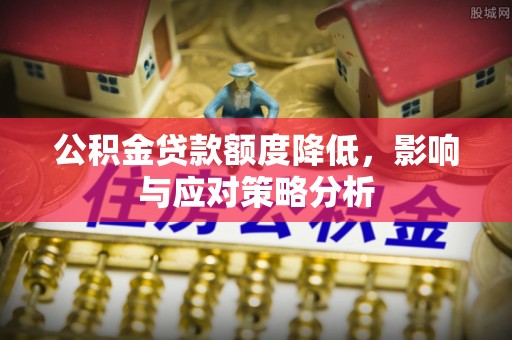 铁门关公积金贷款额度降低，影响与应对策略分析