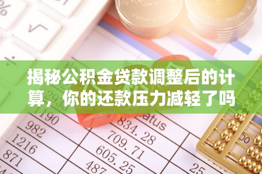 铁门关揭秘公积金贷款调整后的计算，你的还款压力减轻了吗？