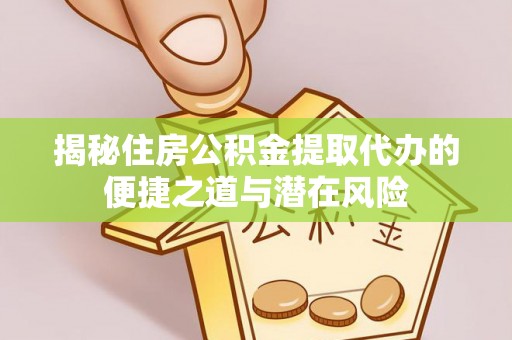 铁门关揭秘住房公积金提取代办的便捷之道与潜在风险