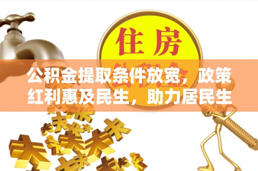 铁门关公积金提取条件放宽，政策红利惠及民生，助力居民生活质量提升