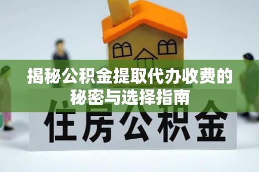 铁门关揭秘公积金提取代办收费的秘密与选择指南