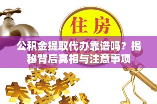 铁门关公积金提取代办靠谱吗？揭秘背后真相与注意事项