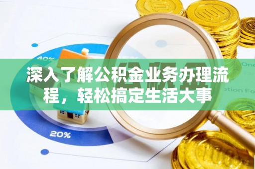 铁门关深入了解公积金业务办理流程，轻松搞定生活大事