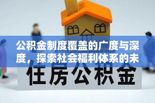 铁门关公积金制度覆盖的广度与深度，探索社会福利体系的未来方向