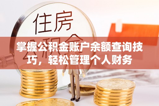 铁门关掌握公积金账户余额查询技巧，轻松管理个人财务