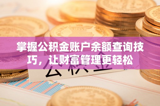铁门关掌握公积金账户余额查询技巧，让财富管理更轻松