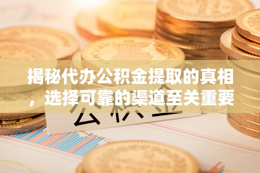 铁门关揭秘代办公积金提取的真相，选择可靠的渠道至关重要