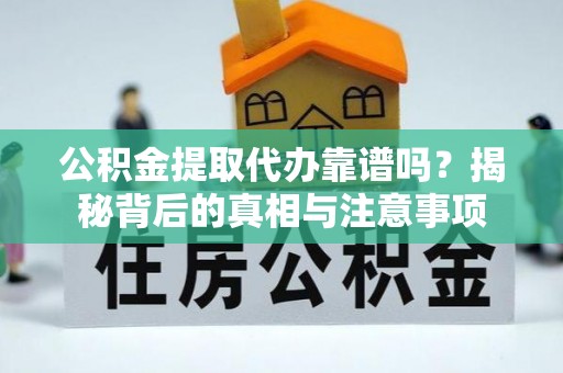 铁门关公积金提取代办靠谱吗？揭秘背后的真相与注意事项
