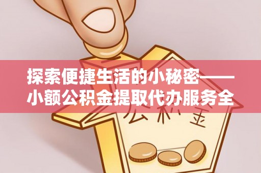 铁门关探索便捷生活的小秘密——小额公积金提取代办服务全解析
