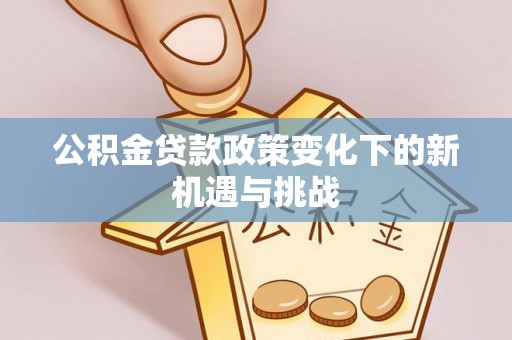 铁门关公积金贷款政策变化下的新机遇与挑战