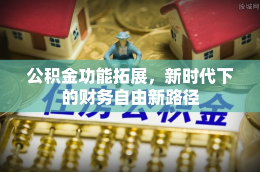 铁门关公积金功能拓展，新时代下的财务自由新路径