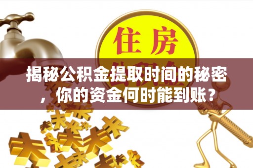铁门关揭秘公积金提取时间的秘密，你的资金何时能到账？