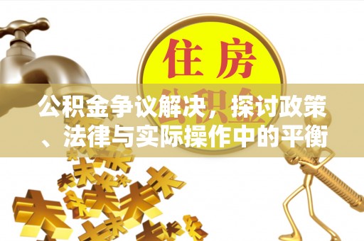铁门关公积金争议解决，探讨政策、法律与实际操作中的平衡之道